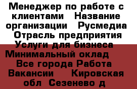 Менеджер по работе с клиентами › Название организации ­ Русмедиа › Отрасль предприятия ­ Услуги для бизнеса › Минимальный оклад ­ 1 - Все города Работа » Вакансии   . Кировская обл.,Сезенево д.